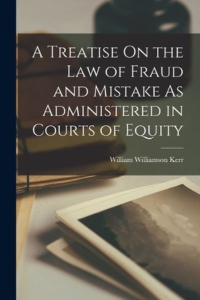 Treatise on the Law of Fraud and Mistake As Administered in Courts of Equity - William Williamson Kerr - Books - Creative Media Partners, LLC - 9781016801058 - October 27, 2022