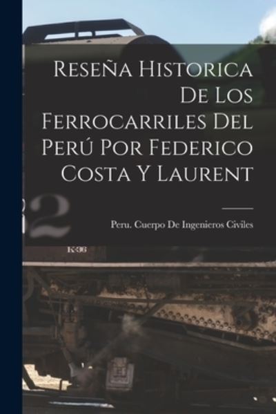 Cover for Peru Cuerpo de Ingenieros Civiles · Reseña Historica de Los Ferrocarriles Del perú Por Federico Costa y Laurent (Book) (2022)