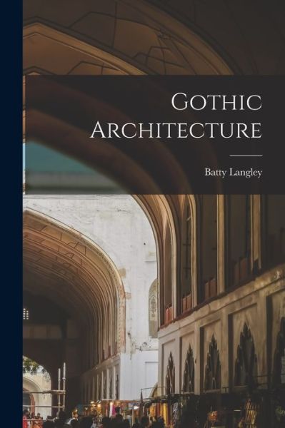 Cover for Batty Langley · Gothic Architecture (Bok) (2022)