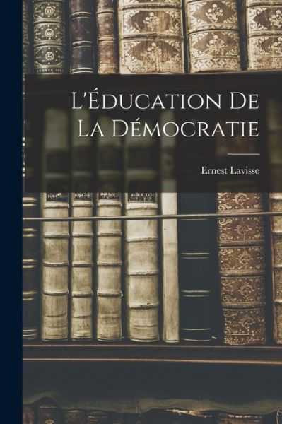 Cover for Ernest Lavisse · L'Éducation de la Démocratie (Book) (2022)