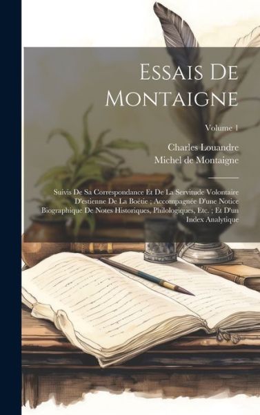 Cover for Michel De Montaigne · Essais De Montaigne: Suivis De Sa Correspondance Et De La Servitude Volontaire D'estienne De La Boetie; Accompagnee D'une Notice Biographique De Notes Historiques, Philologiques, Etc.; Et D'un Index Analytique; Volume 1 (Hardcover Book) (2023)