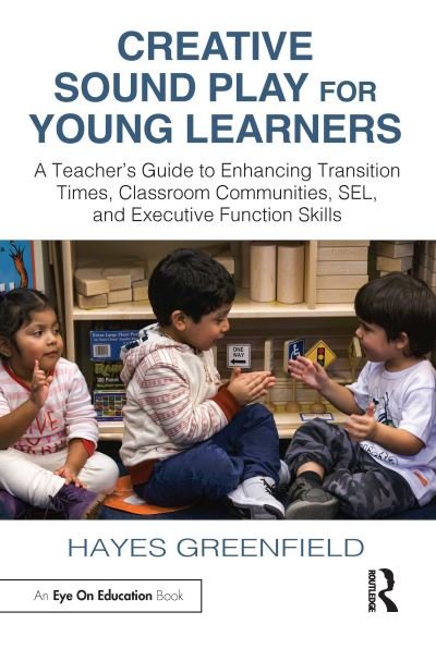 Cover for Hayes Greenfield · Creative Sound Play for Young Learners: A Teacher’s Guide to Enhancing Transition Times, Classroom Communities, SEL, and Executive Function Skills (Paperback Book) (2024)