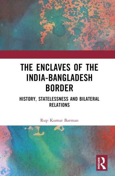 Cover for Rup Kumar Barman · The Enclaves of the India-Bangladesh Border: History, Statelessness and Bilateral Relations (Innbunden bok) (2023)