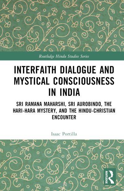 Cover for Portilla, Isaac (University of St. Andrews, UK) · Interfaith Dialogue and Mystical Consciousness in India: Sri Ramana Maharshi, Sri Aurobindo, the Hari-Hara Mystery, and the Hindu-Christian Encounter - Routledge Hindu Studies Series (Hardcover Book) (2025)