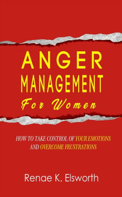 Cover for Renae K Elsworth · Anger Management For Women: How To Take Control Over Your Emotions And Overcome The Frustrations (Paperback Book) (2019)