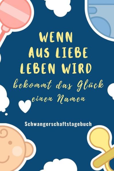 Cover for Babyliebe Notizbuch · Wenn Aus Liebe Leben Wird Bekommt Das Gluck Einen Namen Schwangerschaftstagebuch (Paperback Book) (2019)