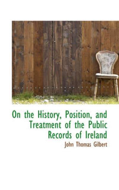 Cover for John Thomas Gilbert · On the History, Position, and Treatment of the Public Records of Ireland (Paperback Book) (2009)