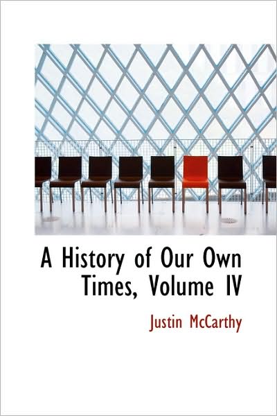 A History of Our Own Times, Volume Iv - Justin Mccarthy - Books - BiblioLife - 9781103260058 - February 11, 2009