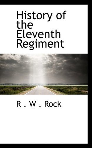 History of the Eleventh Regiment - R . W . Rock - Bøker - BiblioLife - 9781110471058 - 4. juni 2009