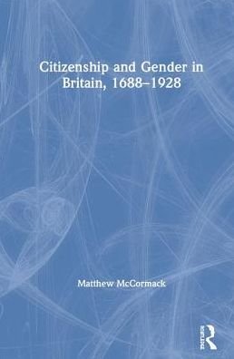 Cover for McCormack, Matthew (University of Northampton, UK) · Citizenship and Gender in Britain, 1688-1928 (Hardcover Book) (2019)