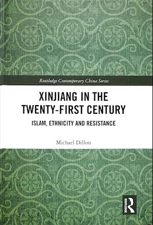 Cover for Michael Dillon · Xinjiang in the Twenty-First Century: Islam, Ethnicity and Resistance - Routledge Contemporary China Series (Hardcover Book) (2018)