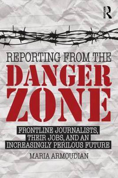 Cover for Armoudian, Maria (University of Auckland, New Zealand) · Reporting from the Danger Zone: Frontline Journalists, Their Jobs, and an Increasingly Perilous Future (Paperback Book) (2016)