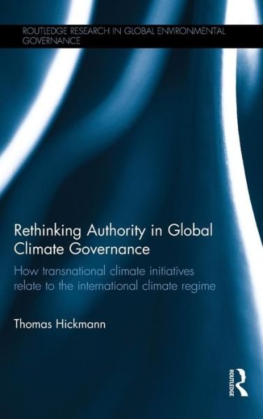 Cover for Hickmann, Thomas (University of Potsdam, Germany) · Rethinking Authority in Global Climate Governance: How transnational climate initiatives relate to the international climate regime - Routledge Research in Global Environmental Governance (Inbunden Bok) (2015)