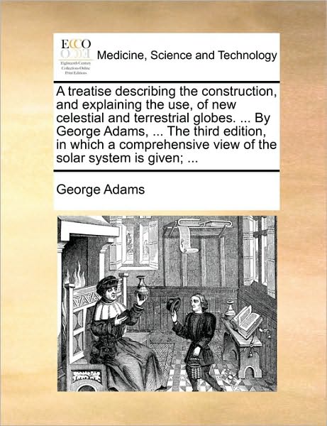 Cover for George Adams · A Treatise Describing the Construction, and Explaining the Use, of New Celestial and Terrestrial Globes. ... by George Adams, ... the Third Edition, in (Paperback Book) (2010)