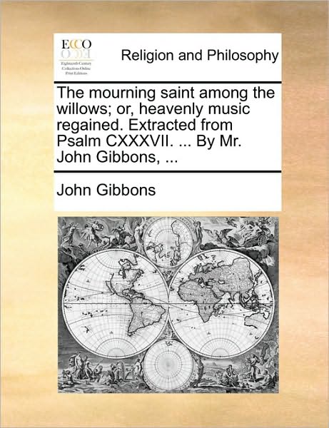 Cover for John Gibbons · The Mourning Saint Among the Willows; Or, Heavenly Music Regained. Extracted from Psalm Cxxxvii. ... by Mr. John Gibbons, ... (Paperback Book) (2010)