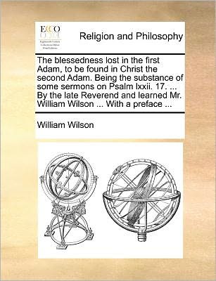 Cover for William Wilson · The Blessedness Lost in the First Adam, to Be Found in Christ the Second Adam. Being the Substance of Some Sermons on Psalm Lxxii. 17. ... by the Late Rev (Paperback Book) (2010)