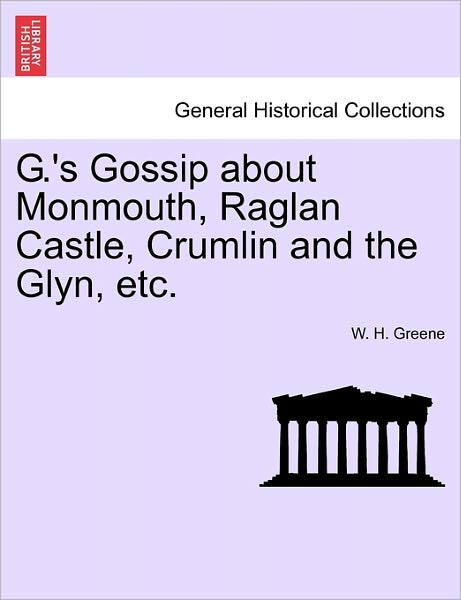 Cover for W H Greene · G.'s Gossip About Monmouth, Raglan Castle, Crumlin and the Glyn, Etc. (Paperback Book) (2011)