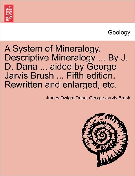 Cover for James Dwight Dana · A System of Mineralogy. Descriptive Mineralogy ... by J. D. Dana ... Aided by George Jarvis Brush ... Fifth Edition. Rewritten and Enlarged, Etc. (Paperback Book) (2011)