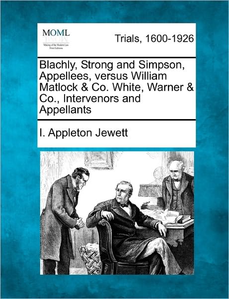 Cover for I Appleton Jewett · Blachly, Strong and Simpson, Appellees, Versus William Matlock &amp; Co. White, Warner &amp; Co., Intervenors and Appellants (Paperback Book) (2011)