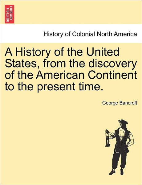 Cover for George Bancroft · A History of the United States, from the Discovery of the American Continent to the Present Time. (Paperback Book) (2011)