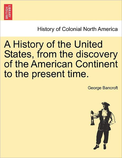 Cover for George Bancroft · A History of the United States, from the Discovery of the American Continent to the Present Time. (Pocketbok) (2011)