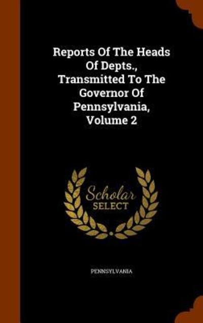 Reports of the Heads of Depts., Transmitted to the Governor of Pennsylvania, Volume 2 - Pennsylvania - Books - Arkose Press - 9781343572058 - September 26, 2015