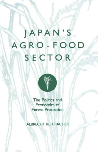 Cover for Albrecht Rothacher · Japan's Agro-Food Sector: The Politics and Economics of Excess Protection (Paperback Book) [1st ed. 1989 edition] (1989)