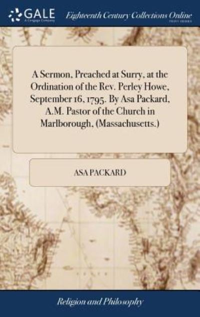 Cover for Asa Packard · A Sermon, Preached at Surry, at the Ordination of the Rev. Perley Howe, September 16, 1795. by Asa Packard, A.M. Pastor of the Church in Marlborough, (Massachusetts.) (Hardcover Book) (2018)