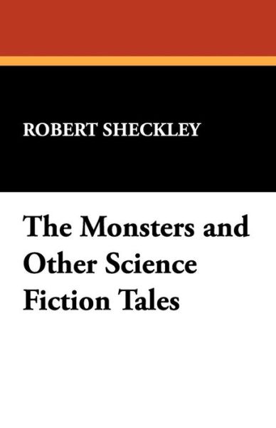 The Monsters and Other Science Fiction Tales - Robert Sheckley - Kirjat - Wildside Press - 9781434470058 - keskiviikko 30. huhtikuuta 2008