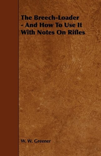 The Breech-loader - and How to Use It with Notes on Rifles - W. W. Greener - Books - Holley Press - 9781444651058 - July 24, 2009