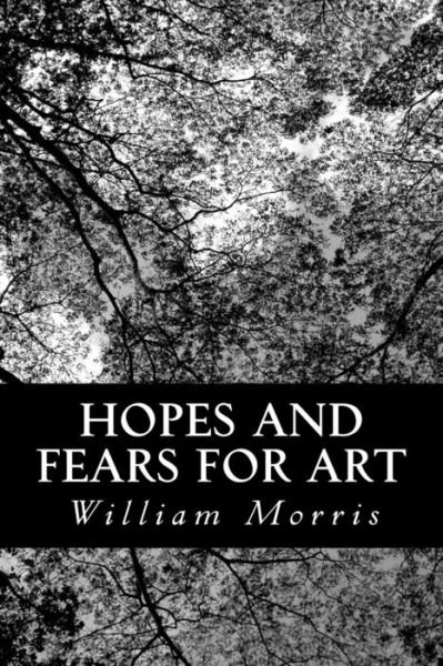Hopes and Fears for Art - William Morris - Books - Createspace - 9781481179058 - December 6, 2012