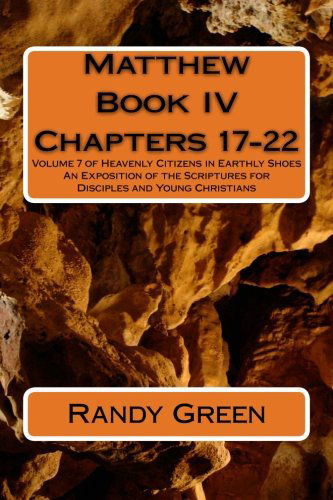 Cover for Randy Green · Matthew Book Iv: Chapters 17-22: Volume 7 of Heavenly Citizens in Earthly Shoes, an Exposition of the Scriptures for Disciples and Young Christians (Paperback Book) (2013)