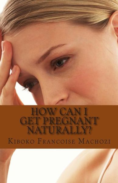 Cover for Kiboko Francoise Machozi · How Can I Get Pregnant Naturally? (Taschenbuch) (2013)