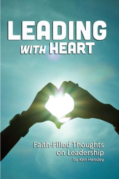 Leading with Heart: Faith-filled Thoughts on Leadership - Ken Hensley - Bücher - Createspace - 9781505903058 - 2. Januar 2015