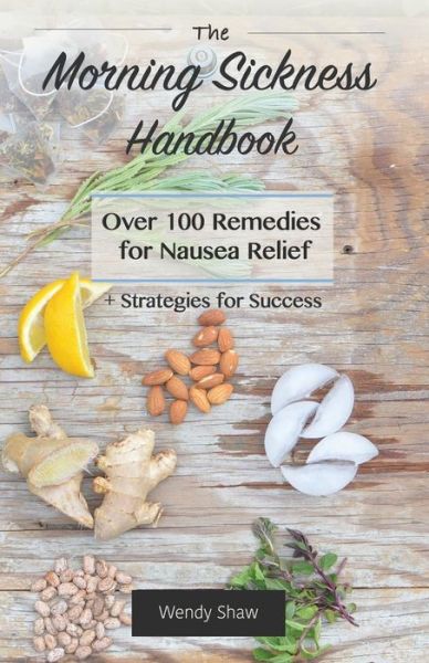 Cover for Wendy Shaw · The Morning Sickness Handbook: over 100 Remedies for Nausea Relief + Strategies for Success (Paperback Book) (2015)