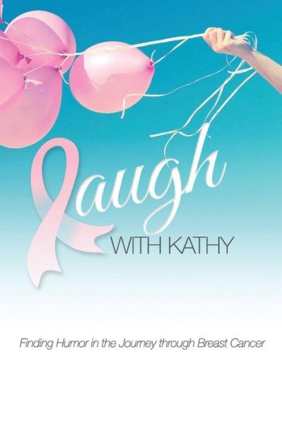 Laugh with Kathy: Finding Humor in the Journey Through Breast Cancer. - Kathy Lariviere - Książki - Createspace - 9781511674058 - 1 października 2015