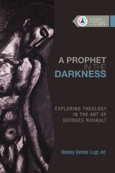 A Prophet in the Darkness: Exploring Theology in the Art of Georges Rouault - Studies in Theology and the Arts Series (Paperback Book) (2024)