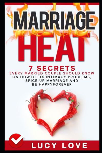 Marriage Heat : 7 Secrets Every Married Couple Should Know On How To Fix Intimacy Problems, Spice Up Marriage & Be Happy Forever - Lucy Love - Böcker - Independently published - 9781520357058 - 11 januari 2017