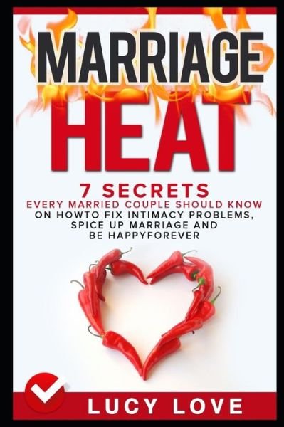 Marriage Heat : 7 Secrets Every Married Couple Should Know On How To Fix Intimacy Problems, Spice Up Marriage & Be Happy Forever - Lucy Love - Books - Independently published - 9781520357058 - January 11, 2017
