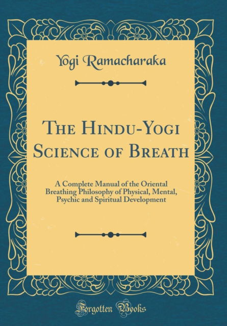 Cover for Yogi Ramacharaka · The Hindu-Yogi Science of Breath : A Complete Manual of the Oriental Breathing Philosophy of Physical, Mental, Psychic and Spiritual Development (Classic Reprint) (Hardcover Book) (2018)