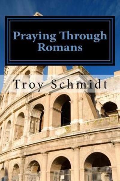 Cover for Troy Schmidt · Praying Through Romans (Paperback Book) (2016)