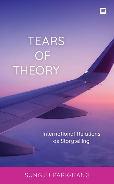 Cover for Sungju Park-Kang · Tears of Theory: International Relations as Storytelling (Hardcover Book) (2022)