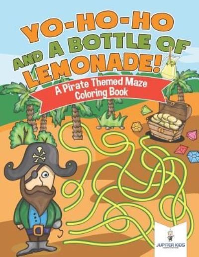 Cover for Jupiter Kids · Yo-Ho-Ho and A Bottle of Lemonade! A Pirate Themed Maze Coloring Book (Pocketbok) (2018)