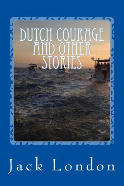 Dutch Courage and Other Stories - Jack London - Books - Createspace Independent Publishing Platf - 9781545321058 - April 13, 2017