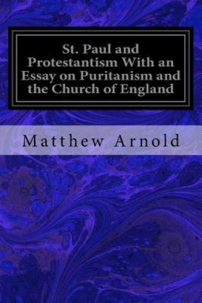 St. Paul and Protestantism with an Essay on Puritanism and the Church of England - Matthew Arnold - Kirjat - Createspace Independent Publishing Platf - 9781548221058 - tiistai 20. kesäkuuta 2017