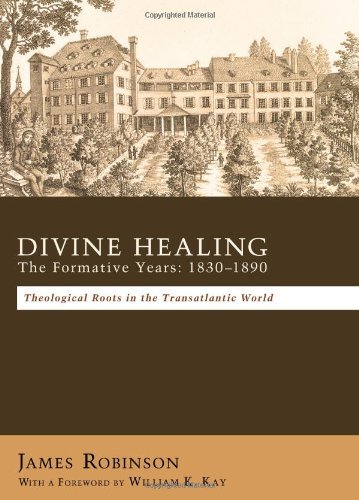 Divine Healing: the Formative Years: 18301880: Theological Roots in the Transatlantic World - James Robinson - Książki - Wipf & Stock Pub - 9781610971058 - 13 kwietnia 2011