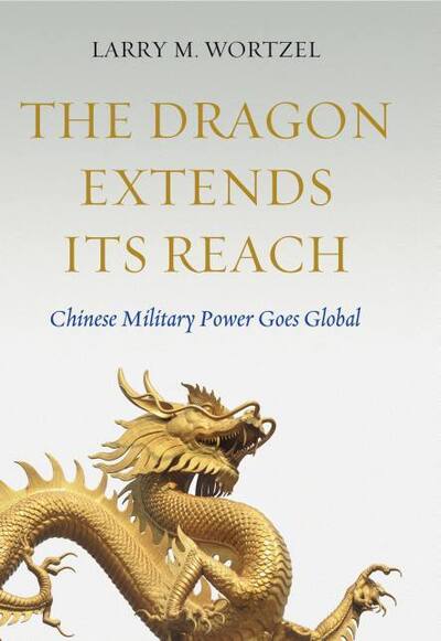 Cover for Larry M. Wortzel · The Dragon Extends its Reach: Chinese Military Power Goes Global (Hardcover Book) (2013)