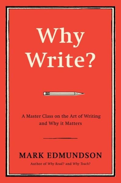Why Write?: A Master Class on the Art of Writing and Why it Matters - Mark Edmundson - Books - Bloomsbury Publishing Plc - 9781632863058 - November 3, 2016