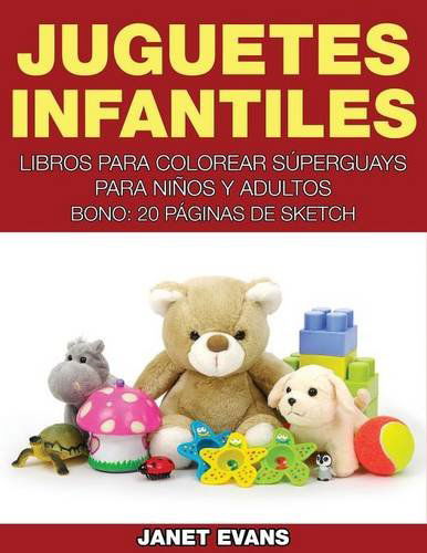 Juguetes Infantiles: Libros Para Colorear Superguays Para Ninos Y Adultos (Bono: 20 Paginas De Sketch) (Spanish Edition) - Janet Evans - Books - Speedy Publishing LLC - 9781634281058 - August 14, 2014
