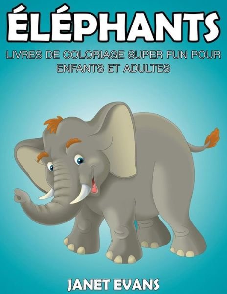Cover for Janet Evans · Elephants: Livres De Coloriage Super Fun Pour Enfants et Adultes (Paperback Book) (2015)